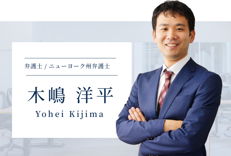 弁護士 / ニューヨーク州弁護士 木嶋 洋平 Yohei Kijima